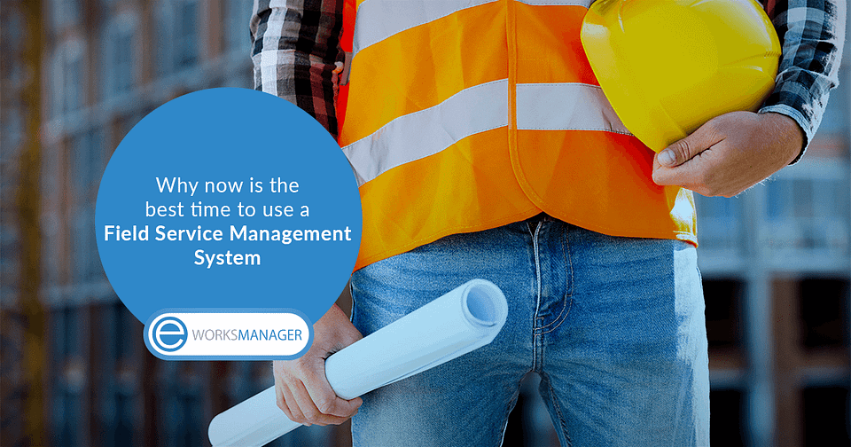 Why now is the best time to use a Field Service Management System