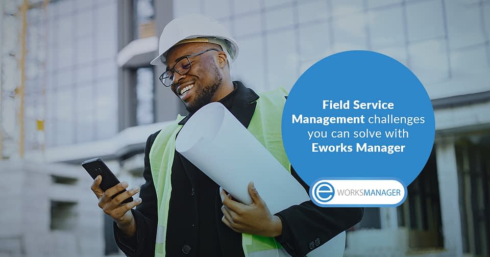 Field Service Management challenges you can solve with Eworks Manager