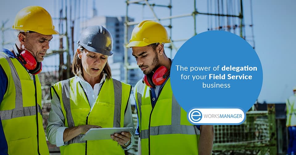 The power of delegation for your Field Service business