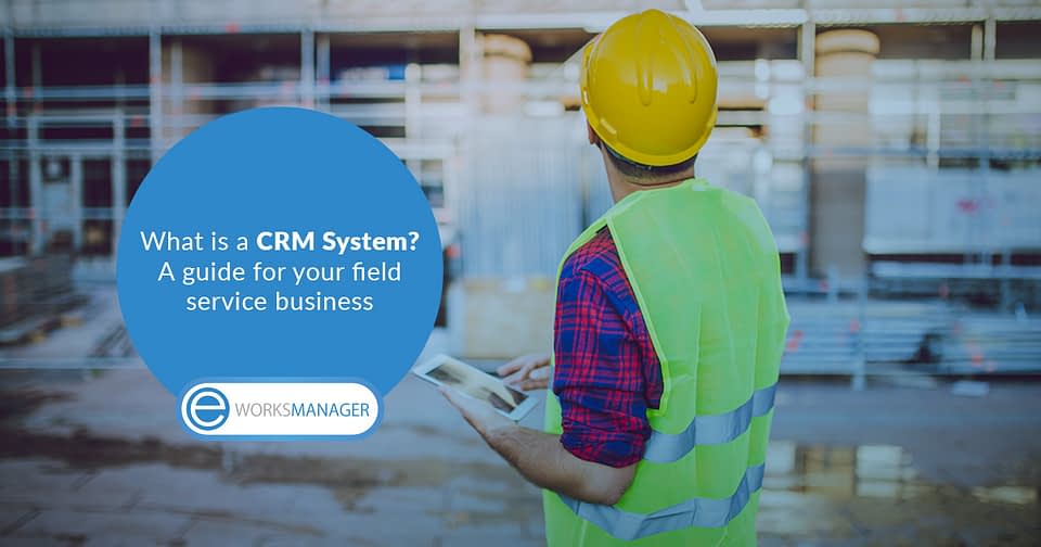 What is a CRM System? A guide for your field service business